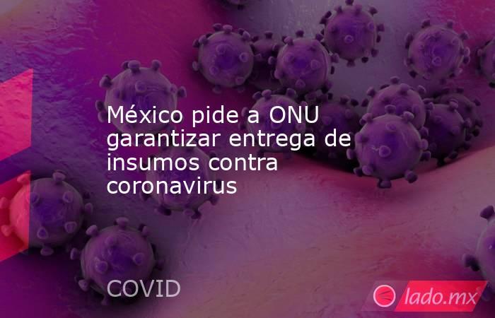 México pide a ONU garantizar entrega de insumos contra coronavirus. Noticias en tiempo real