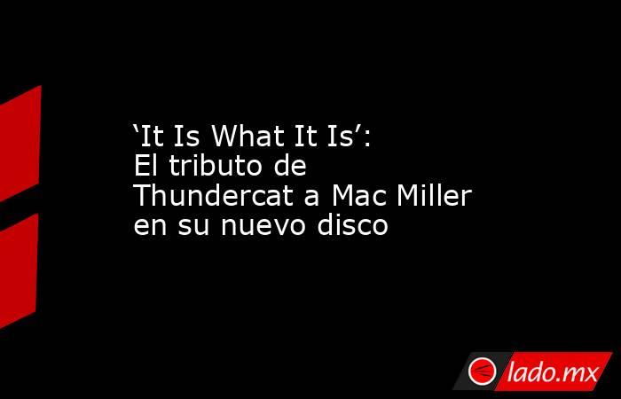 ‘It Is What It Is’: El tributo de Thundercat a Mac Miller en su nuevo disco. Noticias en tiempo real
