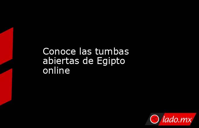 Conoce las tumbas abiertas de Egipto online. Noticias en tiempo real