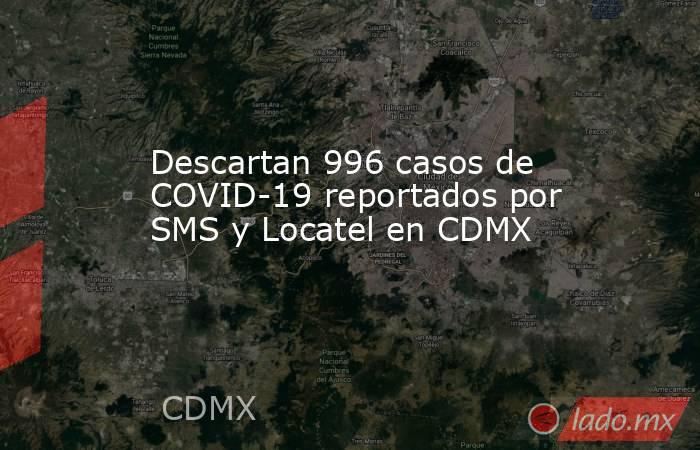 Descartan 996 casos de COVID-19 reportados por SMS y Locatel en CDMX. Noticias en tiempo real