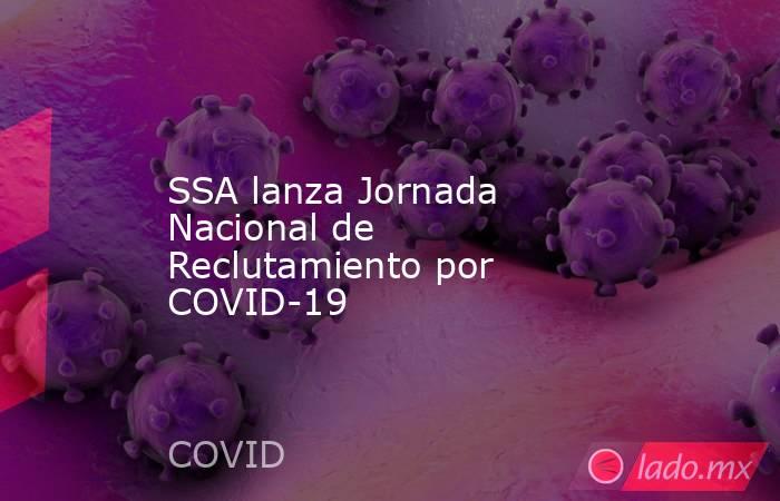 SSA lanza Jornada Nacional de Reclutamiento por COVID-19. Noticias en tiempo real