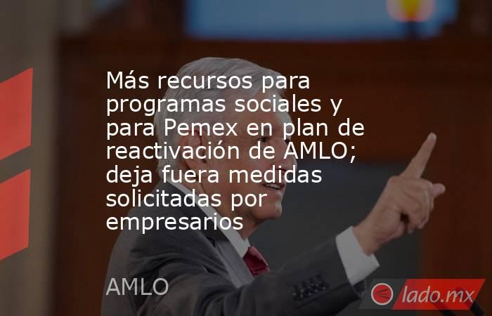 Más recursos para programas sociales y para Pemex en plan de reactivación de AMLO; deja fuera medidas solicitadas por empresarios. Noticias en tiempo real