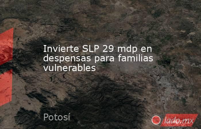 Invierte SLP 29 mdp en despensas para familias vulnerables. Noticias en tiempo real