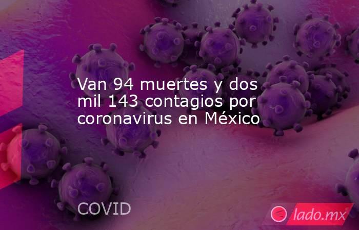 Van 94 muertes y dos mil 143 contagios por coronavirus en México. Noticias en tiempo real