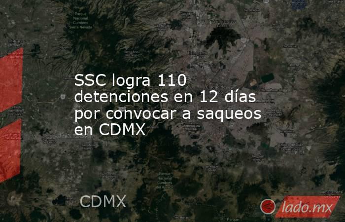 SSC logra 110 detenciones en 12 días por convocar a saqueos en CDMX. Noticias en tiempo real