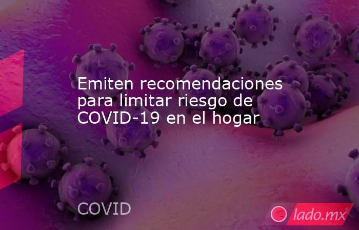 Emiten recomendaciones para limitar riesgo de COVID-19 en el hogar. Noticias en tiempo real