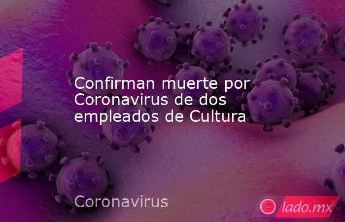 Confirman muerte por Coronavirus de dos empleados de Cultura. Noticias en tiempo real
