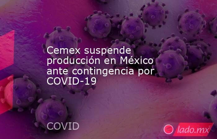 Cemex suspende producción en México ante contingencia por COVID-19. Noticias en tiempo real