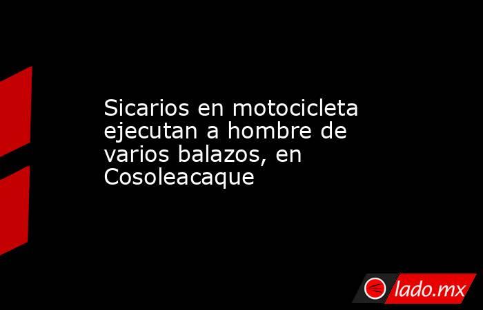 Sicarios en motocicleta ejecutan a hombre de varios balazos, en Cosoleacaque. Noticias en tiempo real