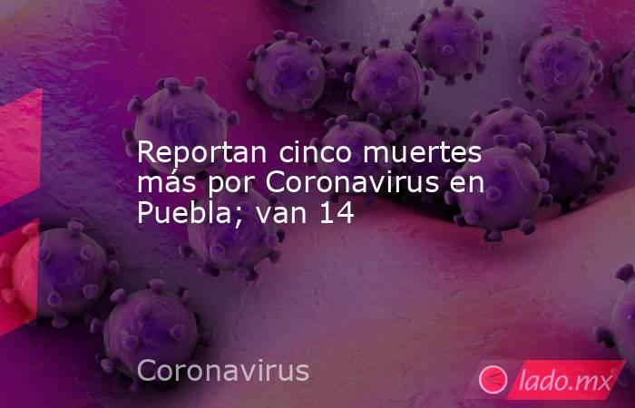 Reportan cinco muertes más por Coronavirus en Puebla; van 14. Noticias en tiempo real