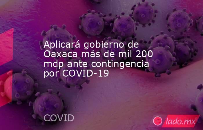 Aplicará gobierno de Oaxaca más de mil 200 mdp ante contingencia por COVID-19. Noticias en tiempo real