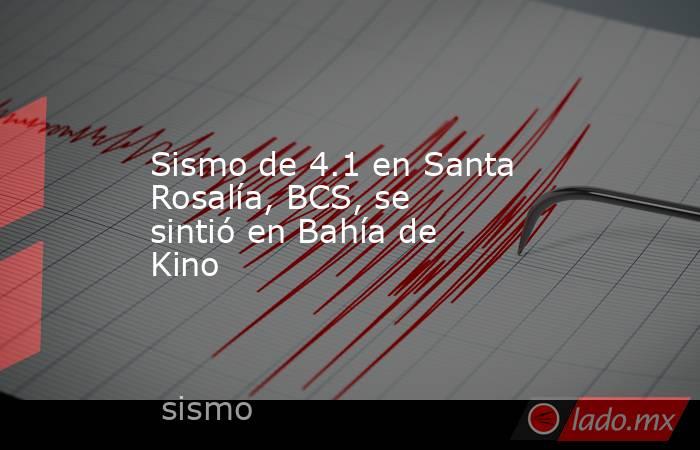 Sismo de 4.1 en Santa Rosalía, BCS, se sintió en Bahía de Kino. Noticias en tiempo real