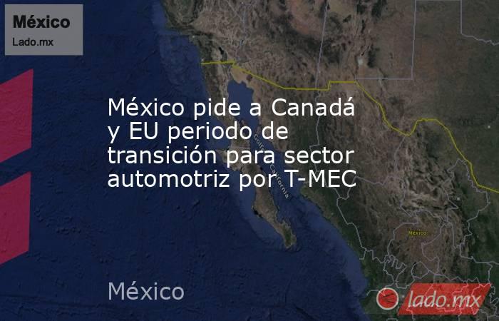 México pide a Canadá y EU periodo de transición para sector automotriz por T-MEC. Noticias en tiempo real