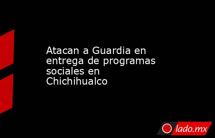 Atacan a Guardia en entrega de programas sociales en Chichihualco. Noticias en tiempo real