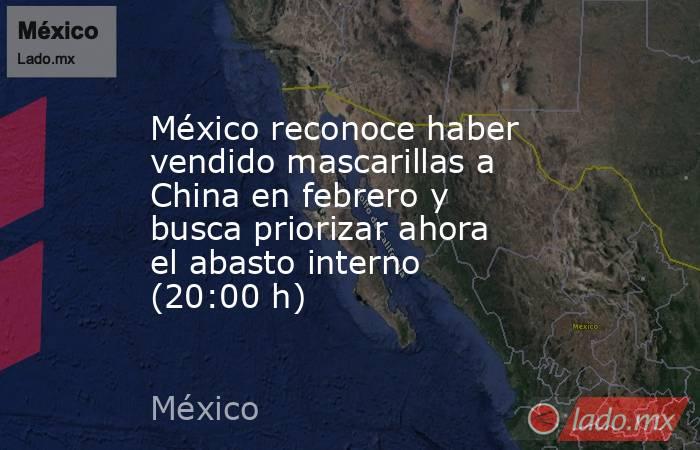México reconoce haber vendido mascarillas a China en febrero y busca priorizar ahora el abasto interno (20:00 h). Noticias en tiempo real