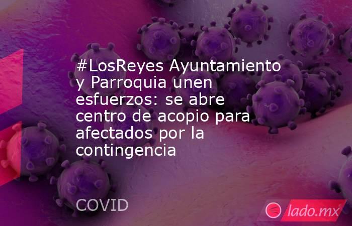 #LosReyes Ayuntamiento y Parroquia unen esfuerzos: se abre centro de acopio para afectados por la contingencia. Noticias en tiempo real