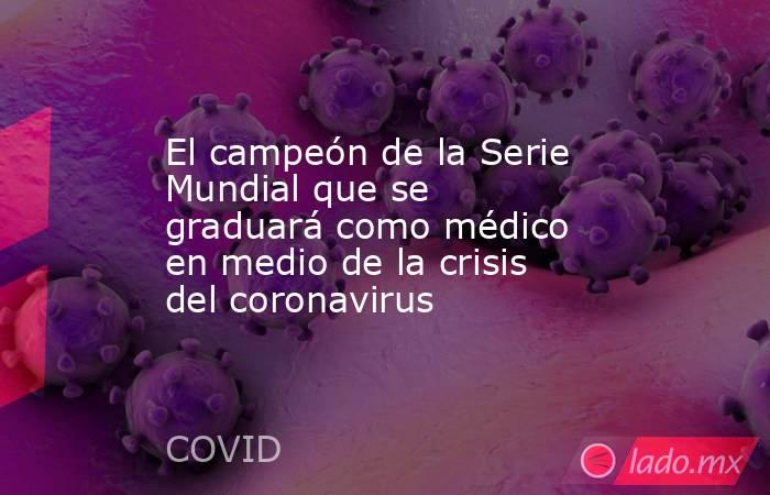 El campeón de la Serie Mundial que se graduará como médico en medio de la crisis del coronavirus. Noticias en tiempo real