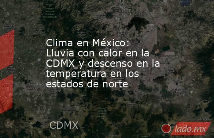 Clima en México: Lluvia con calor en la CDMX y descenso en la temperatura en los estados de norte. Noticias en tiempo real