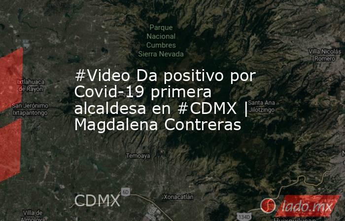 #Video Da positivo por Covid-19 primera alcaldesa en #CDMX | Magdalena Contreras. Noticias en tiempo real