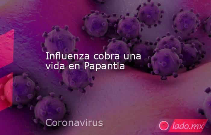 Influenza cobra una vida en Papantla. Noticias en tiempo real