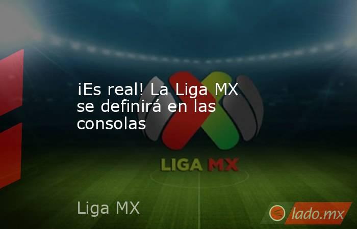 ¡Es real! La Liga MX se definirá en las consolas. Noticias en tiempo real