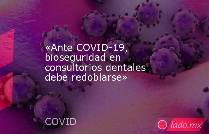 «Ante COVID-19, bioseguridad en consultorios dentales debe redoblarse». Noticias en tiempo real