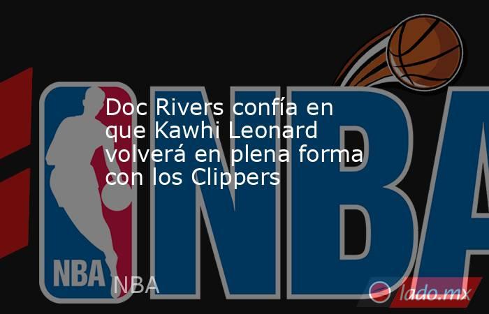 Doc Rivers confía en que Kawhi Leonard volverá en plena forma con los Clippers. Noticias en tiempo real