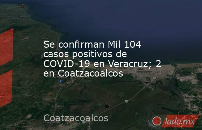 Se confirman Mil 104 casos positivos de COVID-19 en Veracruz; 2 en Coatzacoalcos. Noticias en tiempo real
