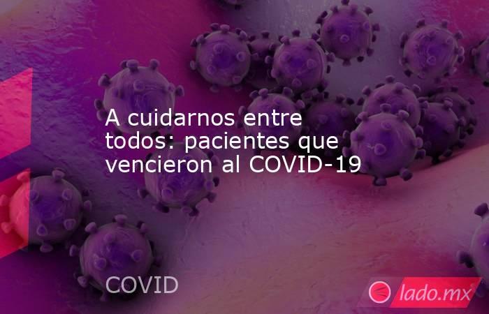 A cuidarnos entre todos: pacientes que vencieron al COVID-19. Noticias en tiempo real