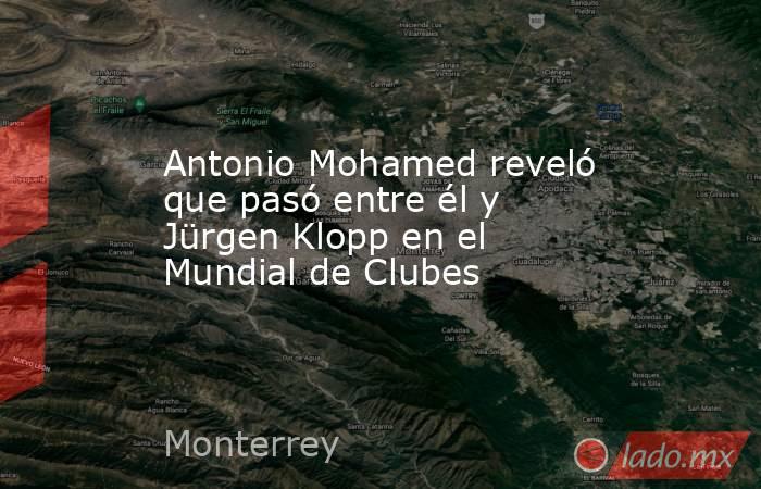 Antonio Mohamed reveló que pasó entre él y Jürgen Klopp en el Mundial de Clubes. Noticias en tiempo real
