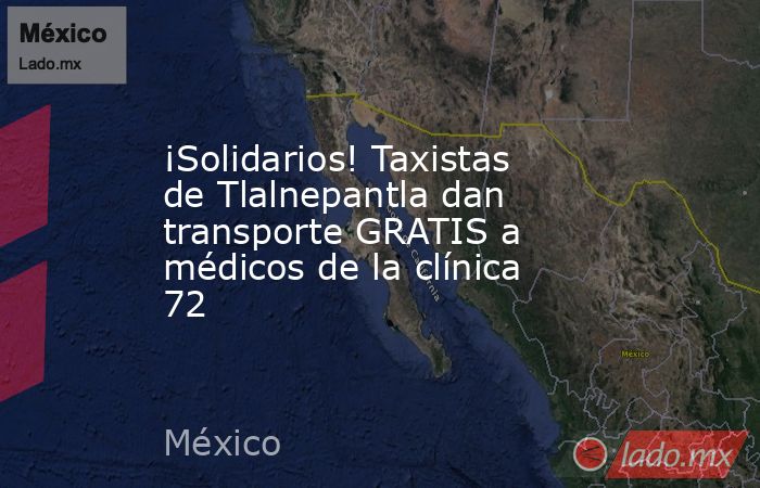 ¡Solidarios! Taxistas de Tlalnepantla dan transporte GRATIS a médicos de la clínica 72. Noticias en tiempo real