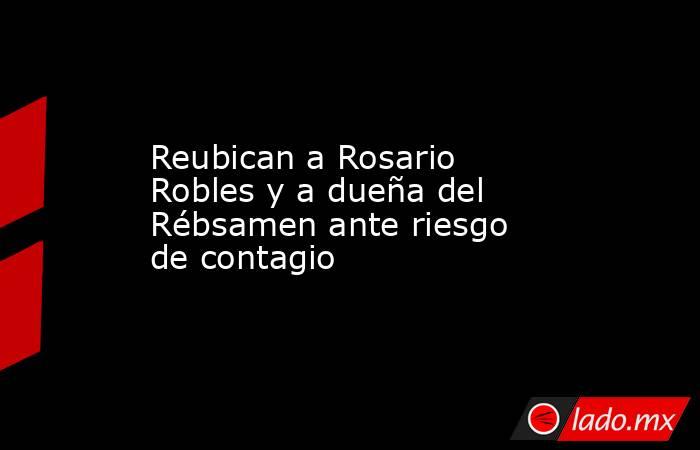 Reubican a Rosario Robles y a dueña del Rébsamen ante riesgo de contagio. Noticias en tiempo real