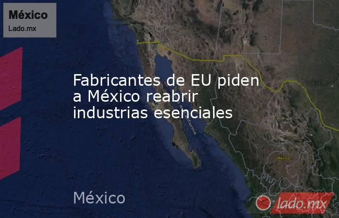 Fabricantes de EU piden a México reabrir industrias esenciales. Noticias en tiempo real
