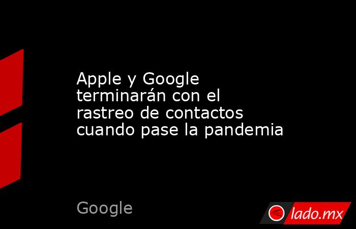 Apple y Google terminarán con el rastreo de contactos cuando pase la pandemia. Noticias en tiempo real