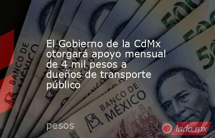 El Gobierno de la CdMx otorgará apoyo mensual de 4 mil pesos a dueños de transporte público. Noticias en tiempo real