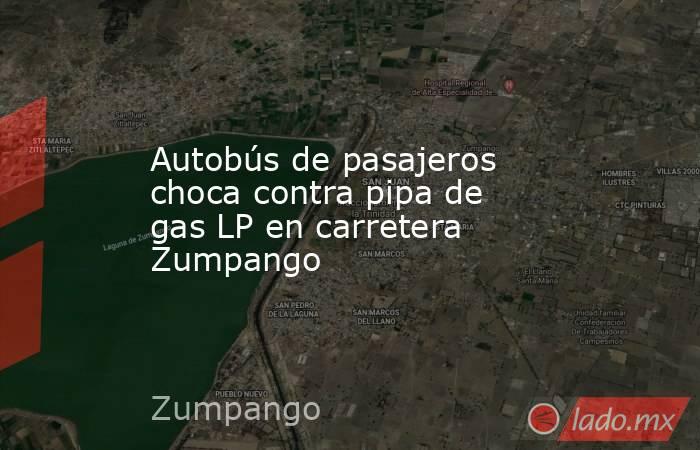 Autobús de pasajeros choca contra pipa de gas LP en carretera Zumpango. Noticias en tiempo real