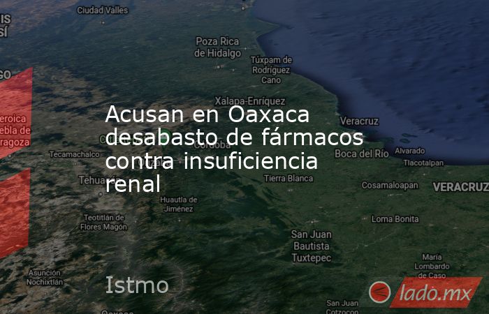Acusan en Oaxaca desabasto de fármacos contra insuficiencia renal. Noticias en tiempo real