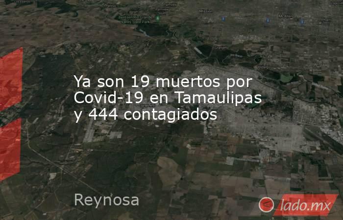 Ya son 19 muertos por Covid-19 en Tamaulipas y 444 contagiados. Noticias en tiempo real