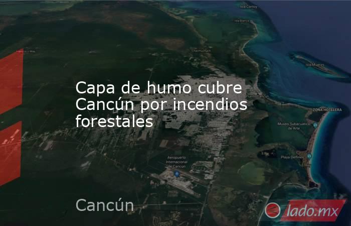 Capa de humo cubre Cancún por incendios forestales. Noticias en tiempo real