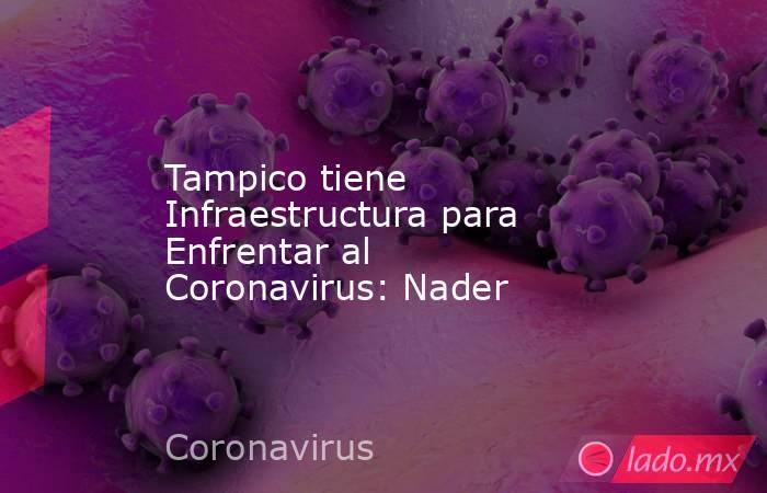 Tampico tiene Infraestructura para  Enfrentar al Coronavirus: Nader. Noticias en tiempo real