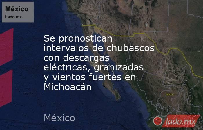 Se pronostican intervalos de chubascos con descargas eléctricas, granizadas y vientos fuertes en Michoacán. Noticias en tiempo real