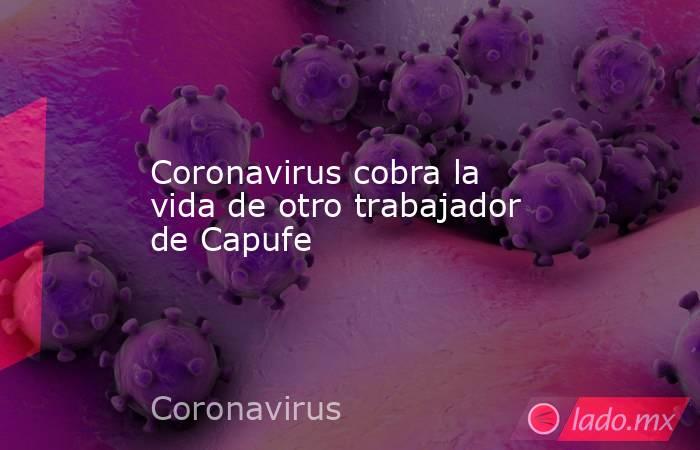 Coronavirus cobra la vida de otro trabajador de Capufe. Noticias en tiempo real