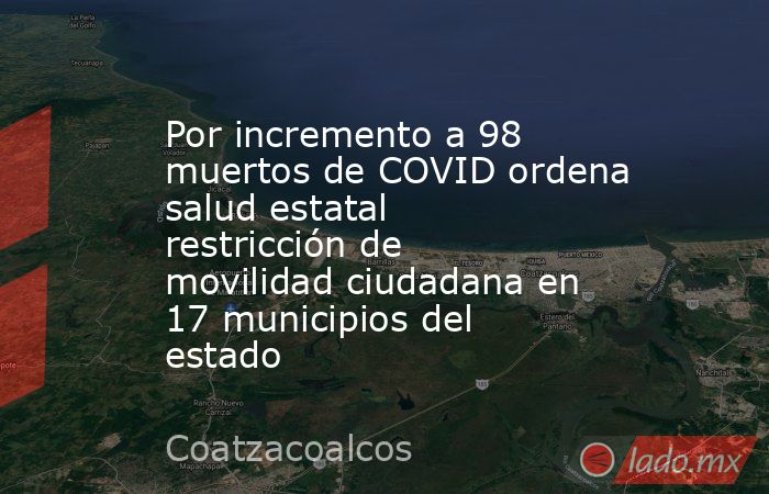 Por incremento a 98 muertos de COVID ordena salud estatal restricción de movilidad ciudadana en 17 municipios del estado. Noticias en tiempo real