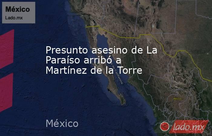 Presunto asesino de La Paraíso arribó a Martínez de la Torre. Noticias en tiempo real