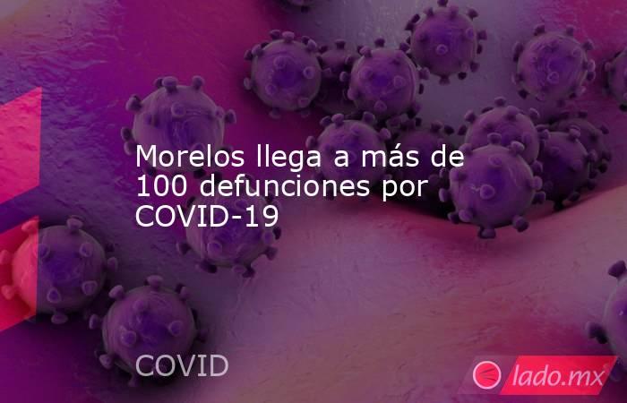 Morelos llega a más de 100 defunciones por COVID-19. Noticias en tiempo real