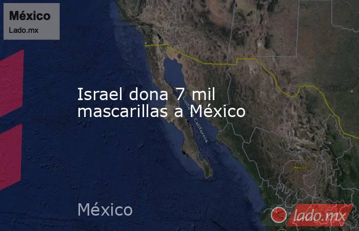 Israel dona 7 mil mascarillas a México. Noticias en tiempo real