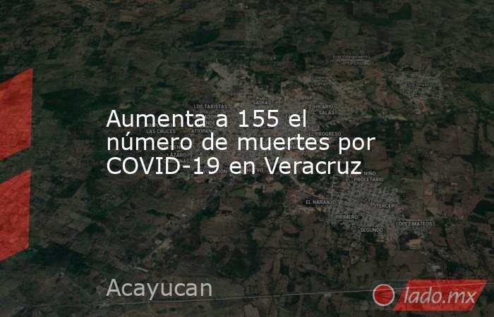 Aumenta a 155 el número de muertes por COVID-19 en Veracruz. Noticias en tiempo real