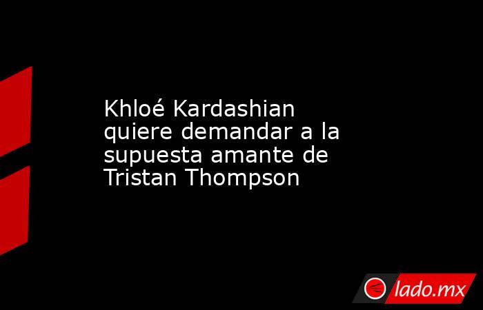 Khloé Kardashian quiere demandar a la supuesta amante de Tristan Thompson. Noticias en tiempo real