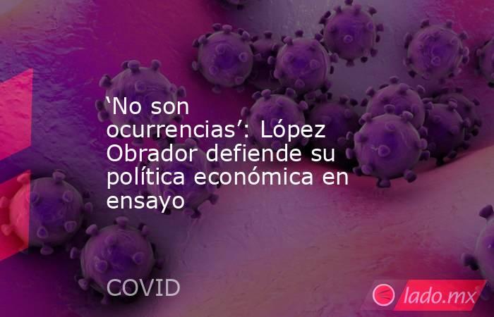 ‘No son ocurrencias’: López Obrador defiende su política económica en ensayo. Noticias en tiempo real