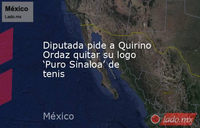 Diputada pide a Quirino Ordaz quitar su logo ‘Puro Sinaloa’ de tenis. Noticias en tiempo real